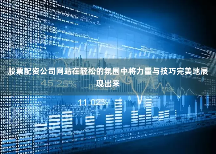股票配资公司网站在轻松的氛围中将力量与技巧完美地展现出来