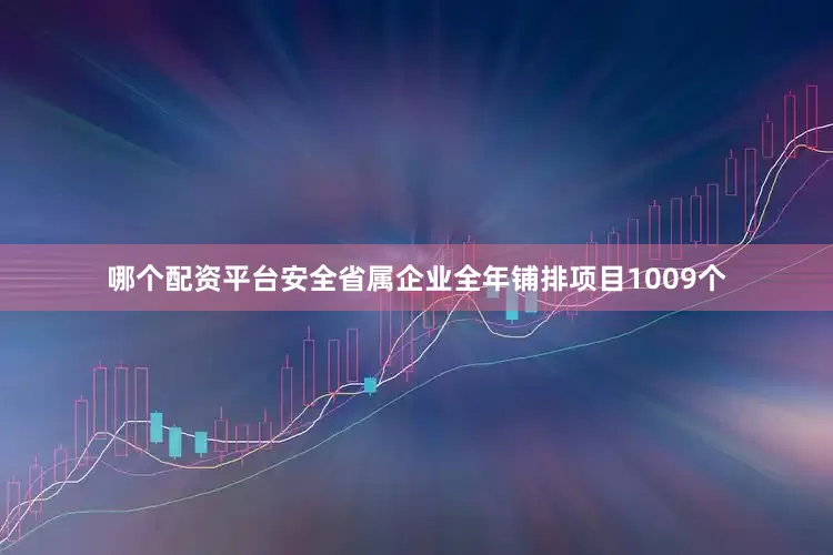 哪个配资平台安全省属企业全年铺排项目1009个