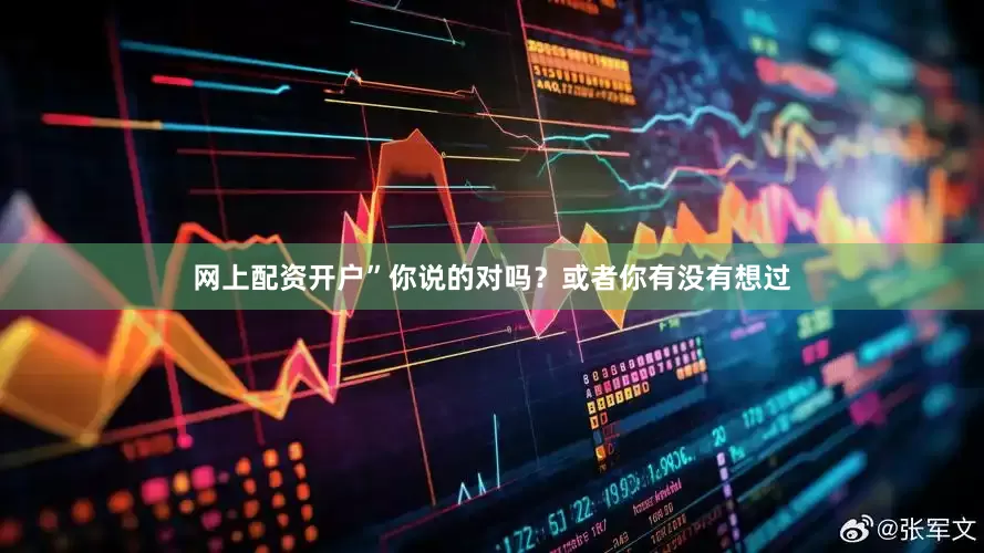 网上配资开户”你说的对吗？或者你有没有想过